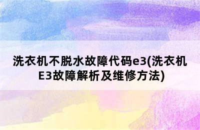 洗衣机不脱水故障代码e3(洗衣机 E3故障解析及维修方法)